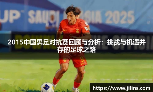 2015中国男足对抗赛回顾与分析：挑战与机遇并存的足球之路