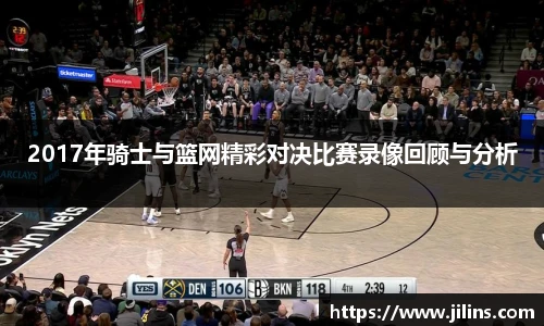 2017年骑士与篮网精彩对决比赛录像回顾与分析
