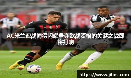AC米兰迎战博得闪耀争夺欧战资格的关键之战即将打响