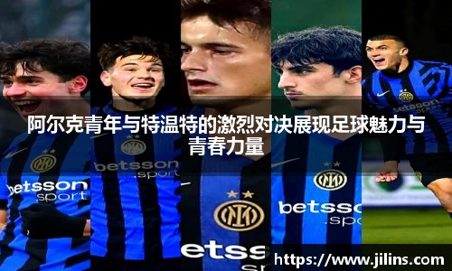 阿尔克青年与特温特的激烈对决展现足球魅力与青春力量