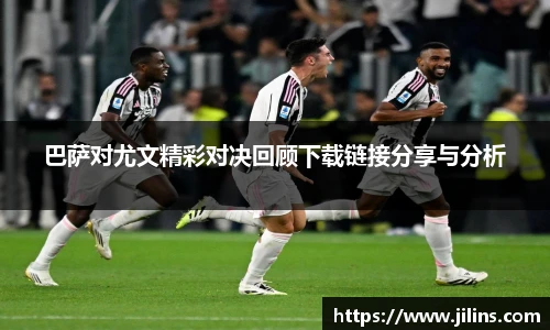 巴萨对尤文精彩对决回顾下载链接分享与分析
