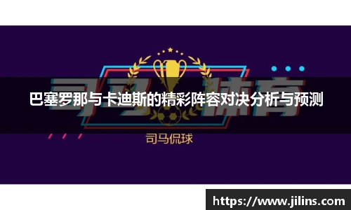 巴塞罗那与卡迪斯的精彩阵容对决分析与预测