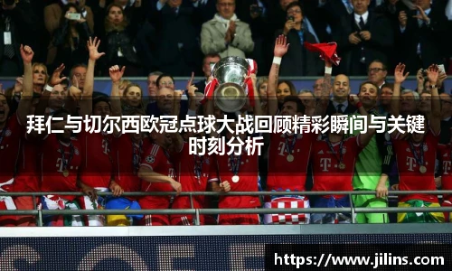拜仁与切尔西欧冠点球大战回顾精彩瞬间与关键时刻分析