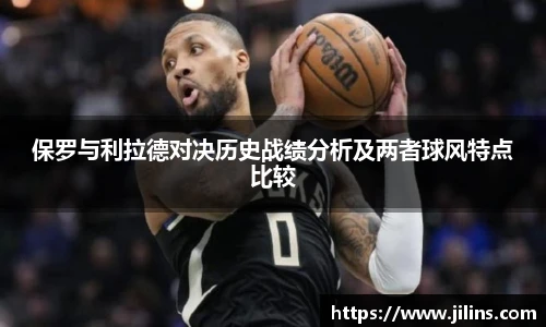 保罗与利拉德对决历史战绩分析及两者球风特点比较
